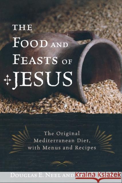 The Food and Feasts of Jesus: The Original Mediterranean Diet with Menus and Recipes Neel, Douglas E. 9781442212916 Rowman & Littlefield Publishers - książka