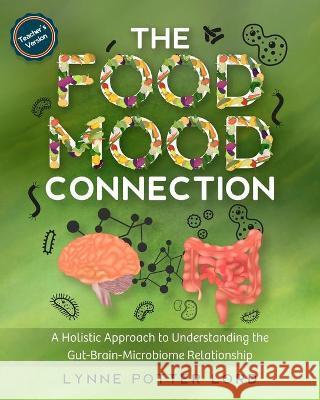 THE FOOD-MOOD CONNECTION (Teacher's Version): A Holistic Approach to Understanding the Gut-Brain-Microbiome Relationship Lorraine Reguly Lynne Potte 9781777154691 Lynne Potter Lord - książka