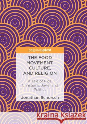 The Food Movement, Culture, and Religion: A Tale of Pigs, Christians, Jews, and Politics Schorsch, Jonathan 9783319890968 Palgrave MacMillan - książka