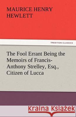 The Fool Errant Being the Memoirs of Francis-Anthony Strelley, Esq., Citizen of Lucca Maurice Henry Hewlett   9783842459755 tredition GmbH - książka