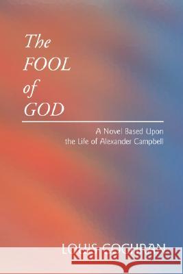 The Fool of God: A Novel Based Upon the Life of Alexander Campbell Louis Cochran 9781592440795 Wipf & Stock Publishers - książka