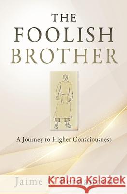 The Foolish Brother: A Journey to Higher Consciousness Jaime G Fernandez 9781662835476 Xulon Press - książka