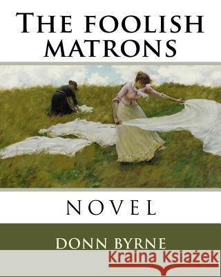 The foolish matrons Byrne, Donn 9781985109490 Createspace Independent Publishing Platform - książka