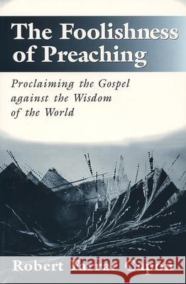 The Foolishness of Preaching: Proclaiming the Gospel Against the Wisdom of the World Capon, Robert 9780802843050 Wm. B. Eerdmans Publishing Company - książka