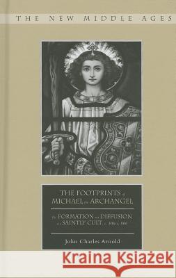 The Footprints of Michael the Archangel: The Formation and Diffusion of a Saintly Cult, C. 300-C. 800 Arnold, J. 9781137346810  - książka