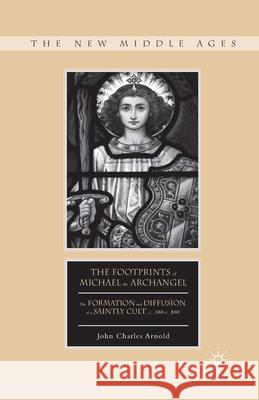 The Footprints of Michael the Archangel: The Formation and Diffusion of a Saintly Cult, C. 300-C. 800 John Charles Arnold J. Arnold 9781349467129 Palgrave MacMillan - książka