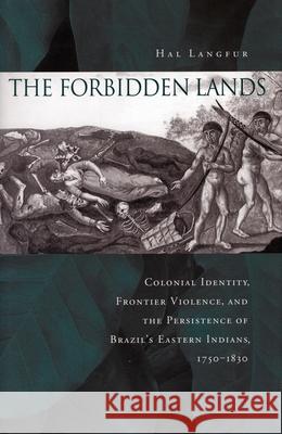 The Forbidden Lands: Colonial Identity, Frontier Violence, and the Persistence of Brazil's Eastern Indians, 1750-1830 Langfur, Hal 9780804763387 Stanford University Press - książka