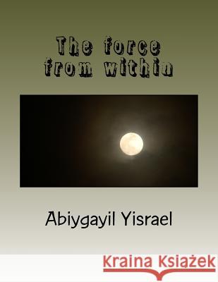 The force from within Yisrael, Abiygayil C. 9781727444926 Createspace Independent Publishing Platform - książka