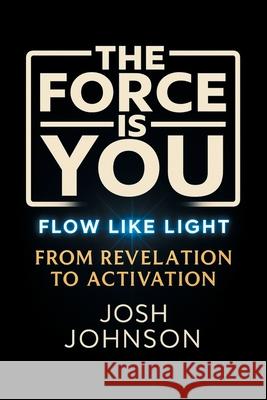 The Force is You: Flow Like Light From Revelation to Activation Josh Johnson 9781663277558 iUniverse - książka