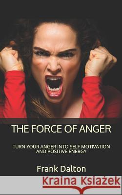 The Force of Anger: Turn Your Anger Into Self Motivation and Positive Energy Frank Dalton 9781073817511 Independently Published - książka