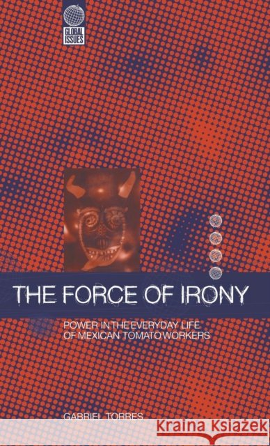 The Force of Irony : Power in the Everyday Life of Mexican Tomato Workers Gabriel Torres 9781859739365 Berg Publishers - książka