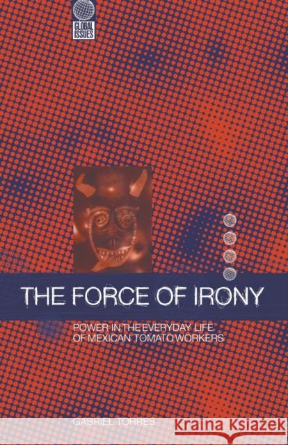 The Force of Irony: Power in the Everyday Life of Mexican Tomato Workers Torres, Gabriel 9781859739419 Berg Publishers - książka