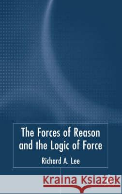 The Force of Reason and the Logic of Force Richard A., Jr. Lee 9781403933669 Palgrave MacMillan - książka