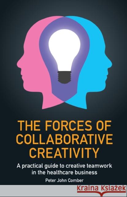 The Forces of Collaborative Creativity: A practical guide to creative teamwork in the healthcare business Peter John Comber 9781788601511 Practical Inspiration Publishing - książka