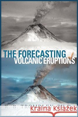 The Forecasting of Volcanic Eruptions R. B. Tromble 9780595412600 iUniverse - książka