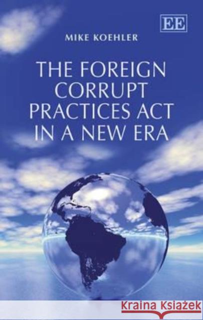 The Foreign Corrupt Practices Act in a New Era Mike Koehler 9781781954409 Edward Elgar Publishing Ltd - książka