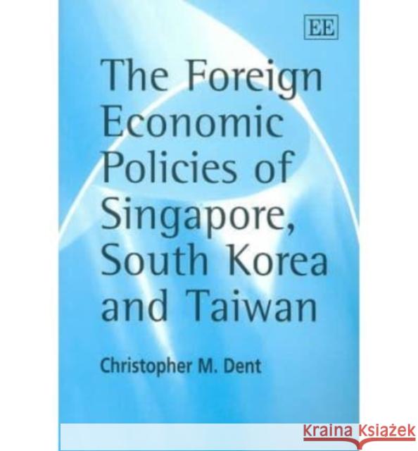 The Foreign Economic Policies of Singapore, South Korea and Taiwan Christopher M. Dent 9781843762713 Edward Elgar Publishing Ltd - książka