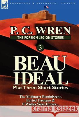 The Foreign Legion Stories 3: Beau Ideal Plus Three Short Stories: The McSnorrt Reminiscent, Buried Treasure & If Wishes Were Horses... P. C. Wren 9780857069443 Leonaur Ltd - książka