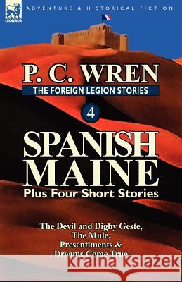 The Foreign Legion Stories 4: Spanish Maine Plus Four Short Stories: The Devil and Digby Geste, the Mule, Presentiments, & Dreams Come True Wren, P. C. 9780857069474 Leonaur Ltd - książka