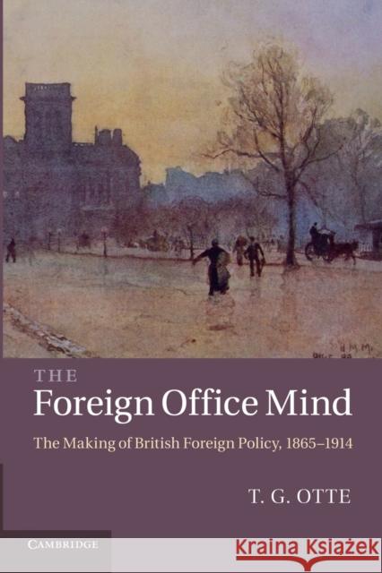 The Foreign Office Mind: The Making of British Foreign Policy, 1865-1914 Otte, T. G. 9781107613102  - książka