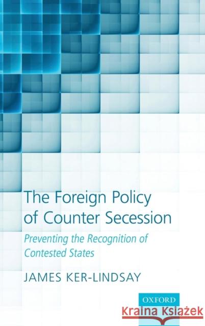 The Foreign Policy of Counter Secession: Preventing the Recognition of Contested States Ker-Lindsay, James 9780199698394 Oxford University Press, USA - książka