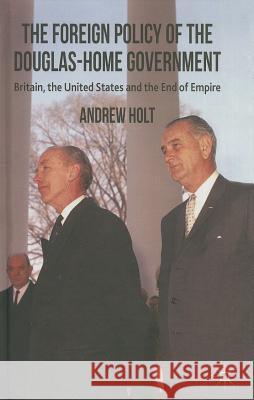 The Foreign Policy of the Douglas-Home Government: Britain, the United States and the End of Empire Holt, A. 9781137284402 Palgrave MacMillan - książka