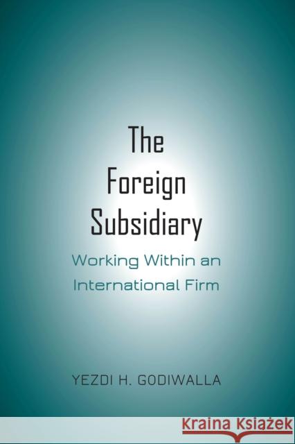 The Foreign Subsidiary: Working Within an International Firm Godiwalla, Yezdi H. 9781433172632 Peter Lang Inc., International Academic Publi - książka