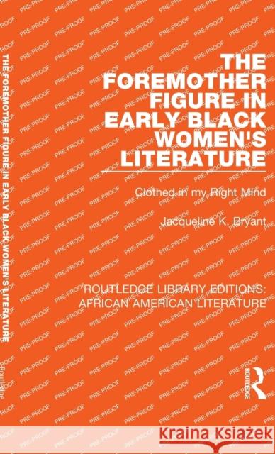 The Foremother Figure in Early Black Women's Literature: Clothed in My Right Mind Jacqueline K. Bryant 9781138389588 Taylor & Francis Ltd - książka