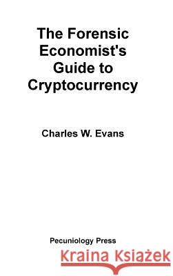 The Forensic Economist's Guide to Cryptocurrency Charles Evans 9781733603607 Pecuniology Press - książka
