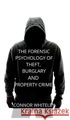 The Forensic Psychology of Theft, Burglary and Property Crime Connor Whiteley 9781914081729 Cgd Publishing - książka