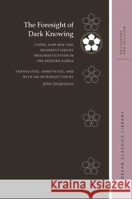 The Foresight of Dark Knowing: Chŏng Kam Nok and Insurrectionary Prognostication in Pre-Modern Korea Jorgensen, John 9780824875381 University of Hawaii Press - książka
