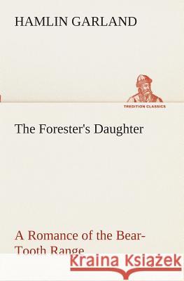 The Forester's Daughter A Romance of the Bear-Tooth Range Hamlin Garland 9783849510466 Tredition Classics - książka