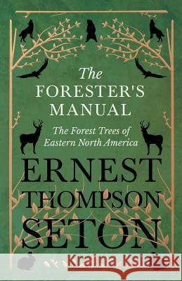 The Forester's Manual - The Forest Trees of Eastern North America Ernest Thompson Seton 9781528706322 Read Books - książka