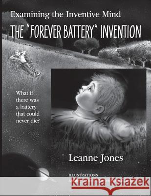 The Forever Battery Invention: Examining the Inventive Mind, What If There Was a Battery That Could Never Die? Jones, Leanne 9781927755853 Agio Publishing House - książka