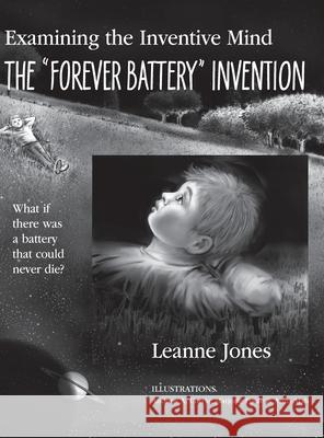 The Forever Battery Invention: Examining the Inventive Mind, What If There Was a Battery That Could Never Die? - casebound Jones, Leanne 9781927755877 Agio Publishing House - książka