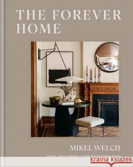 The Forever Home: Classic, Clever Design to Help You Put Down Roots Mikel Welch 9780593796931 Clarkson Potter Publishers - książka