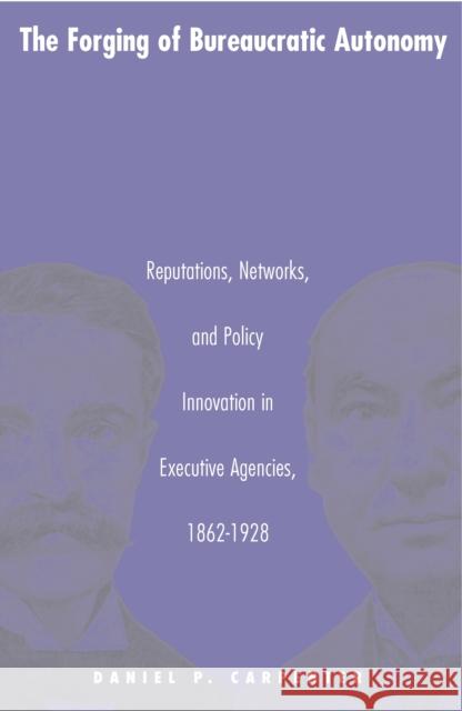 The Forging of Bureaucratic Autonomy: Reputations, Networks, and Policy Innovation in Executive Agencies, 1862-1928 Carpenter, Daniel 9780691070100 Princeton University Press - książka