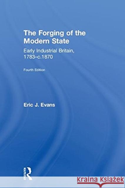 The Forging of the Modern State: Early Industrial Britain, 1783-C.1870 Eric J. Evans 9781138243521 Routledge - książka