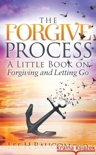 The Forgive Process: A Little Book on Forgiving and Letting Go Lee H. Baucom 9781683508977 Morgan James Publishing - książka