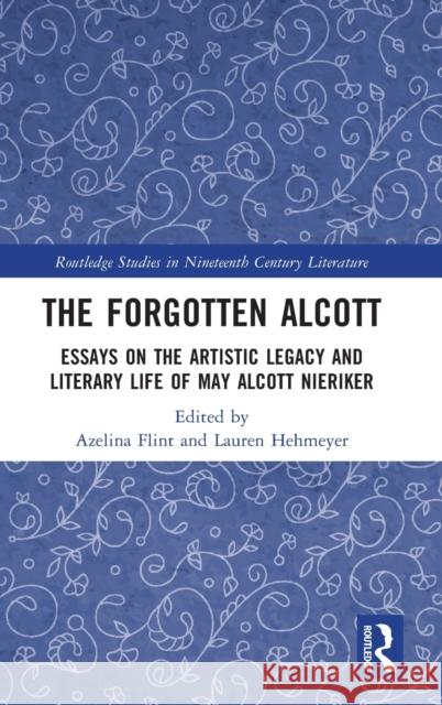 The Forgotten Alcott: Essays on the Artistic Legacy and Literary Life of May Alcott Nieriker Azelina Flint Lauren Hehmeyer 9780367691592 Routledge - książka