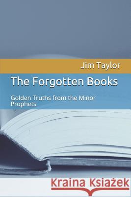 The Forgotten Books: Golden Truths from the Minor Prophets Jim Taylor 9781072766261 Independently Published - książka