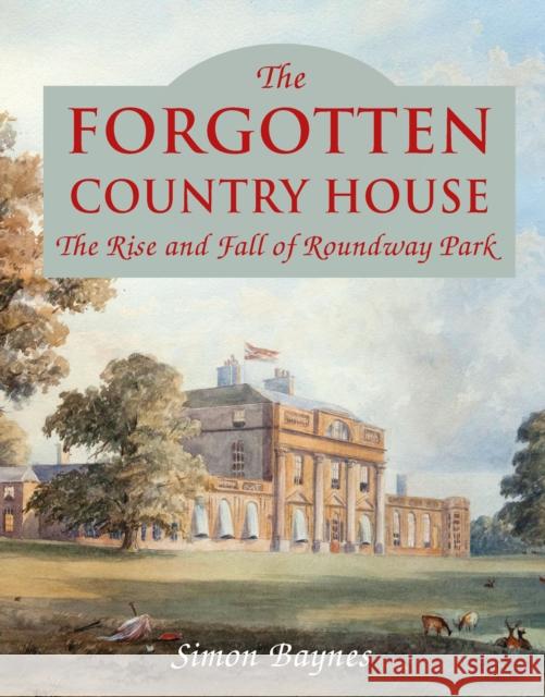 The Forgotten Country House: The Rise and Fall of Roundway Park Simon Baynes 9781846893063 Quiller Publishing Ltd - książka