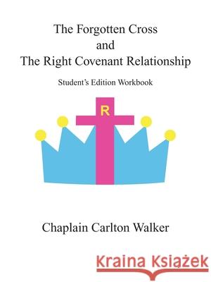 The Forgotten Cross and the Right Covenant Relationship: Student's Edition Workbook Chaplain Carlton Walker 9781663202987 iUniverse - książka