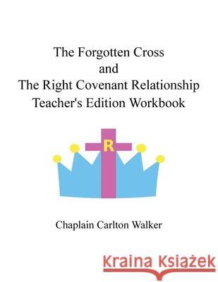 The Forgotten Cross and the Right Covenant Relationship: Teacher's Edition Workbook Chaplain Carlton Walker 9781663202994 iUniverse - książka