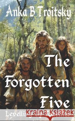 The Forgotten Five: Levelling Up Together (A LitRPG Romantasy Adventures) Anka B. Troitsky 9781068359002 Greystone Consultancy Ltd - książka