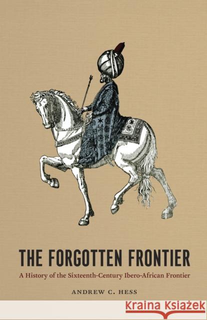 The Forgotten Frontier: A History of the Sixteenth-Century Ibero-African Frontier Volume 10 Hess, Andrew C. 9780226330310 University of Chicago Press - książka