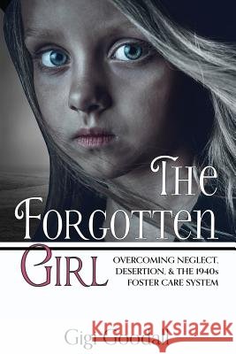 The Forgotten Girl: Overcoming Neglect, Desertion, & the 1940s Foster Care System Gigi Goodall 9781973761976 Createspace Independent Publishing Platform - książka