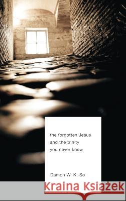 The Forgotten Jesus and the Trinity You Never Knew Damon W K So 9781498256971 Wipf & Stock Publishers - książka