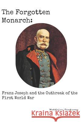 The Forgotten Monarch: Franz Joseph and the Outbreak of the First World War Matthieu Santerre 9781520323336 Independently Published - książka
