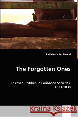 The Forgotten Ones - Enslaved Children in Caribbean Societies, 1673-1838 Sheila Marie Cecilia Aird 9783836494243 VDM VERLAG DR. MUELLER E.K. - książka